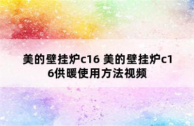 美的壁挂炉c16 美的壁挂炉c16供暖使用方法视频